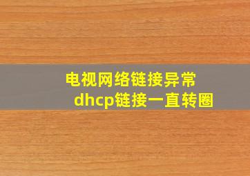 电视网络链接异常 dhcp链接一直转圈